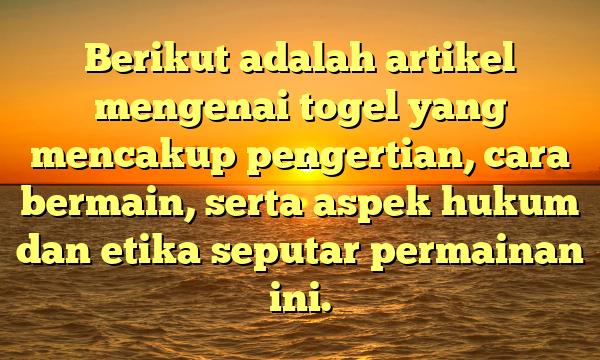 Berikut adalah artikel mengenai togel yang mencakup pengertian, cara bermain, serta aspek hukum dan etika seputar permainan ini.