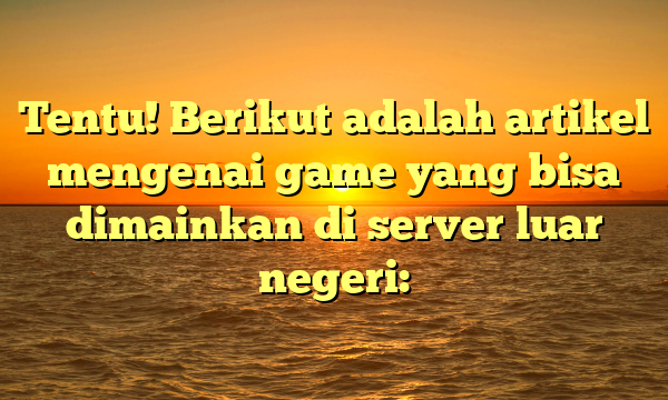 Tentu! Berikut adalah artikel mengenai game yang bisa dimainkan di server luar negeri: