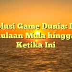 Evolusi Game Dunia: Dari Permulaan Mula hingga Era Ketika Ini