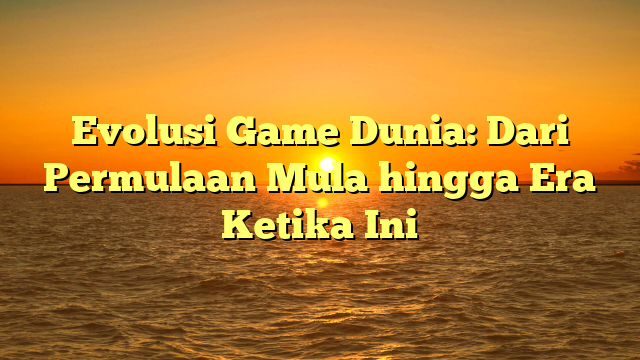 Evolusi Game Dunia: Dari Permulaan Mula hingga Era Ketika Ini