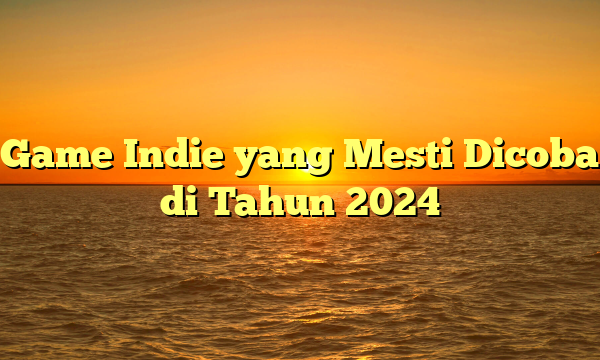 Game Indie yang Mesti Dicoba di Tahun 2024