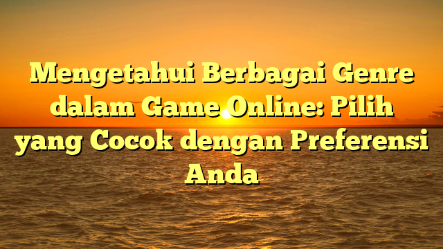 Mengetahui Berbagai Genre dalam Game Online: Pilih yang Cocok dengan Preferensi Anda