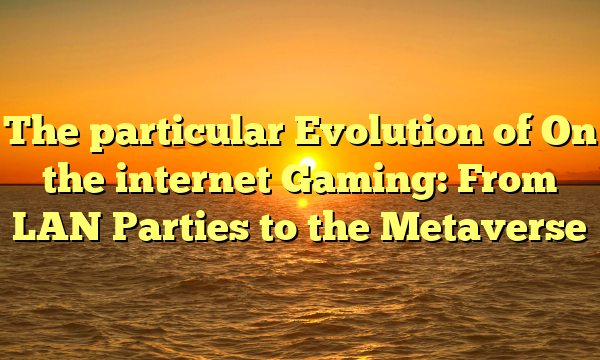 The particular Evolution of On the internet Gaming: From LAN Parties to the Metaverse