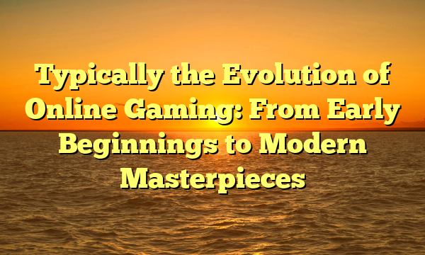 Typically the Evolution of Online Gaming: From Early Beginnings to Modern Masterpieces