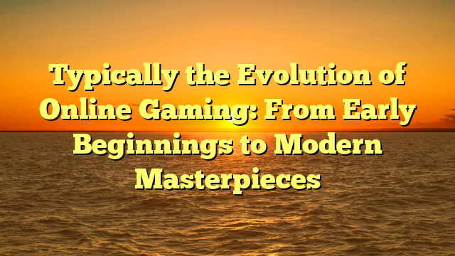 Typically the Evolution of Online Gaming: From Early Beginnings to Modern Masterpieces