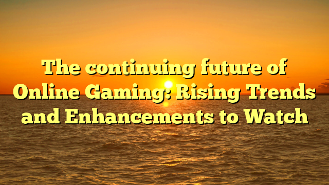 The continuing future of Online Gaming: Rising Trends and Enhancements to Watch