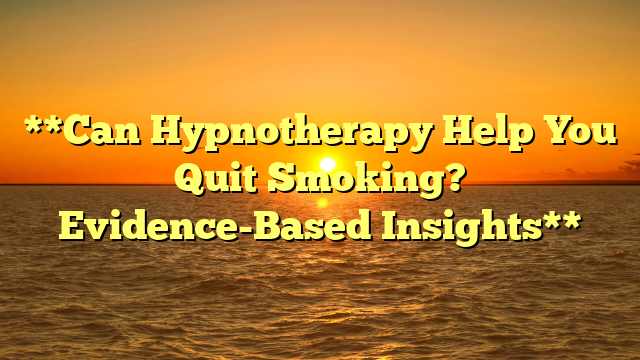 **Can Hypnotherapy Help You Quit Smoking? Evidence-Based Insights**