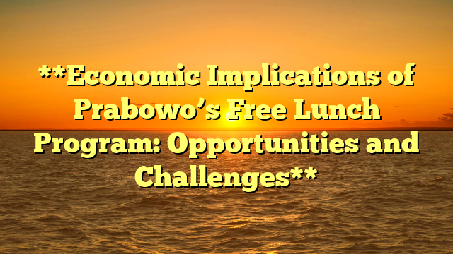 **Economic Implications of Prabowo’s Free Lunch Program: Opportunities and Challenges**