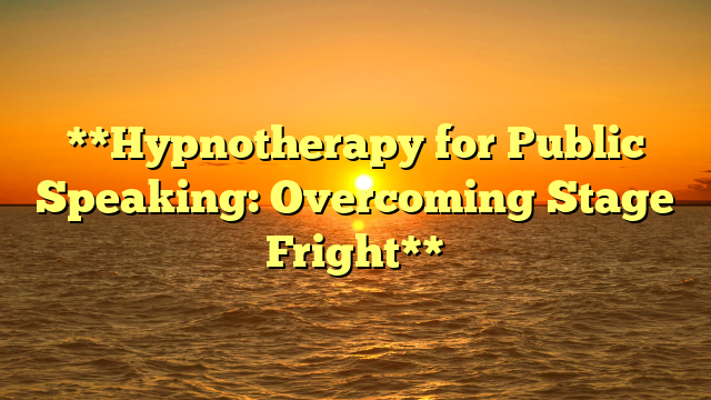 **Hypnotherapy for Public Speaking: Overcoming Stage Fright**