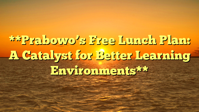 **Prabowo’s Free Lunch Plan: A Catalyst for Better Learning Environments**