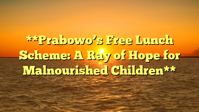 **Prabowo’s Free Lunch Scheme: A Ray of Hope for Malnourished Children**