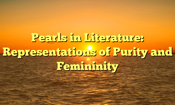 Pearls in Literature: Representations of Purity and Femininity